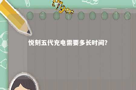 悦刻五代充电需要多长时间	？ 